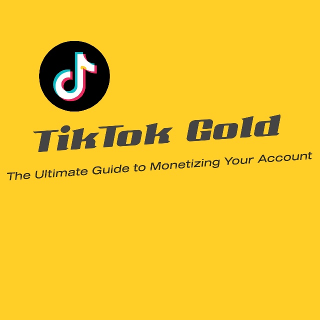 TikTok Gold: The Ultimate Guide to Monetizing Your Account